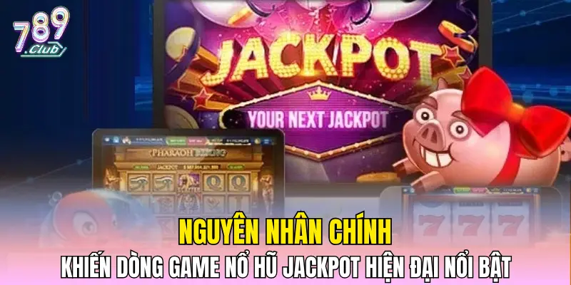 Nguyên nhân khiến dòng game Nổ hũ Jackpot hiện đại nổi bật