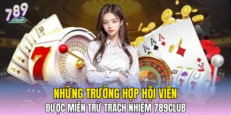 Những trường hợp hội viên được miễn trừ trách nhiệm 789CLUB 