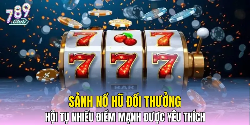 Sảnh nổ hũ đổi thưởng hội tụ nhiều điểm mạnh được yêu thích