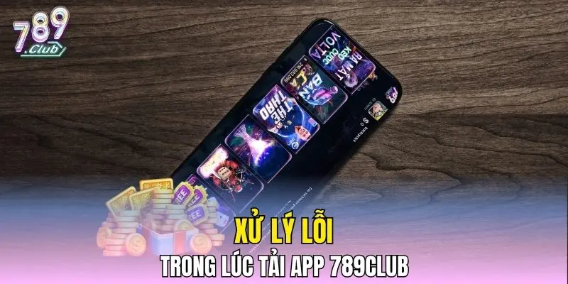 Xử lý lỗi trong lúc tải app 789CLUB